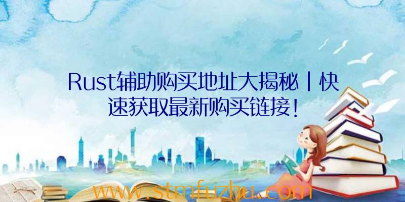 Rust辅助购买地址大揭秘|快速获取最新购买链接！